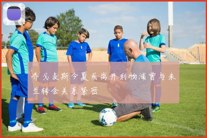 乔戈麦斯今夏或离开利物浦曾与米兰转会关系紧密