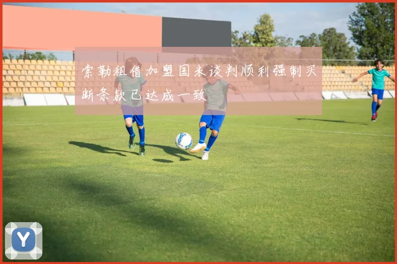 索勒租借加盟国米谈判顺利强制买断条款已达成一致