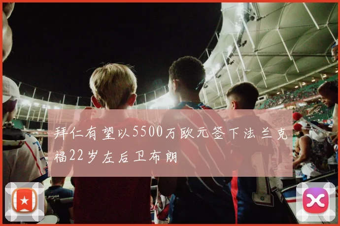 拜仁有望以5500万欧元签下法兰克福22岁左后卫布朗