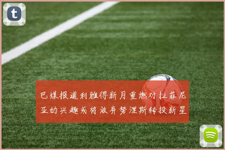巴媒报道利雅得新月重燃对拉菲尼亚的兴趣或将放弃努涅斯转投新星
