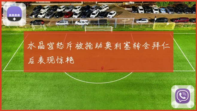 水晶宫怒斥被抢劫奥利塞转会拜仁后表现惊艳