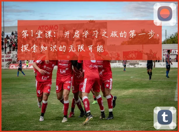 第1堂课：开启学习之旅的第一步，探索知识的无限可能