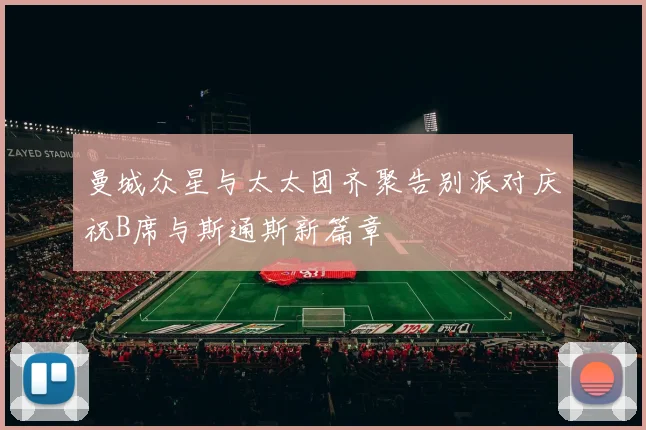 曼城众星与太太团齐聚告别派对庆祝B席与斯通斯新篇章