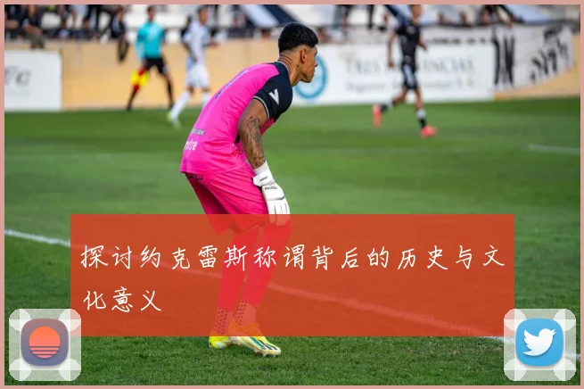探讨约克雷斯称谓背后的历史与文化意义
