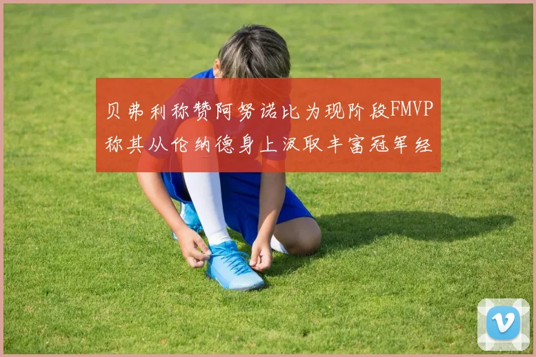 贝弗利称赞阿努诺比为现阶段FMVP称其从伦纳德身上汲取丰富冠军经验