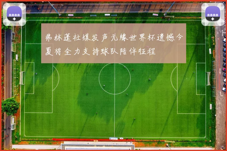 弗林蓬社媒发声无缘世界杯遗憾今夏将全力支持球队陪伴征程